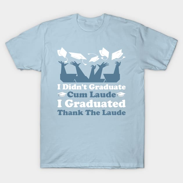 I Didn't Graduate Cum Laude. I Graduated Thank The Laude T-Shirt by sergiovarela